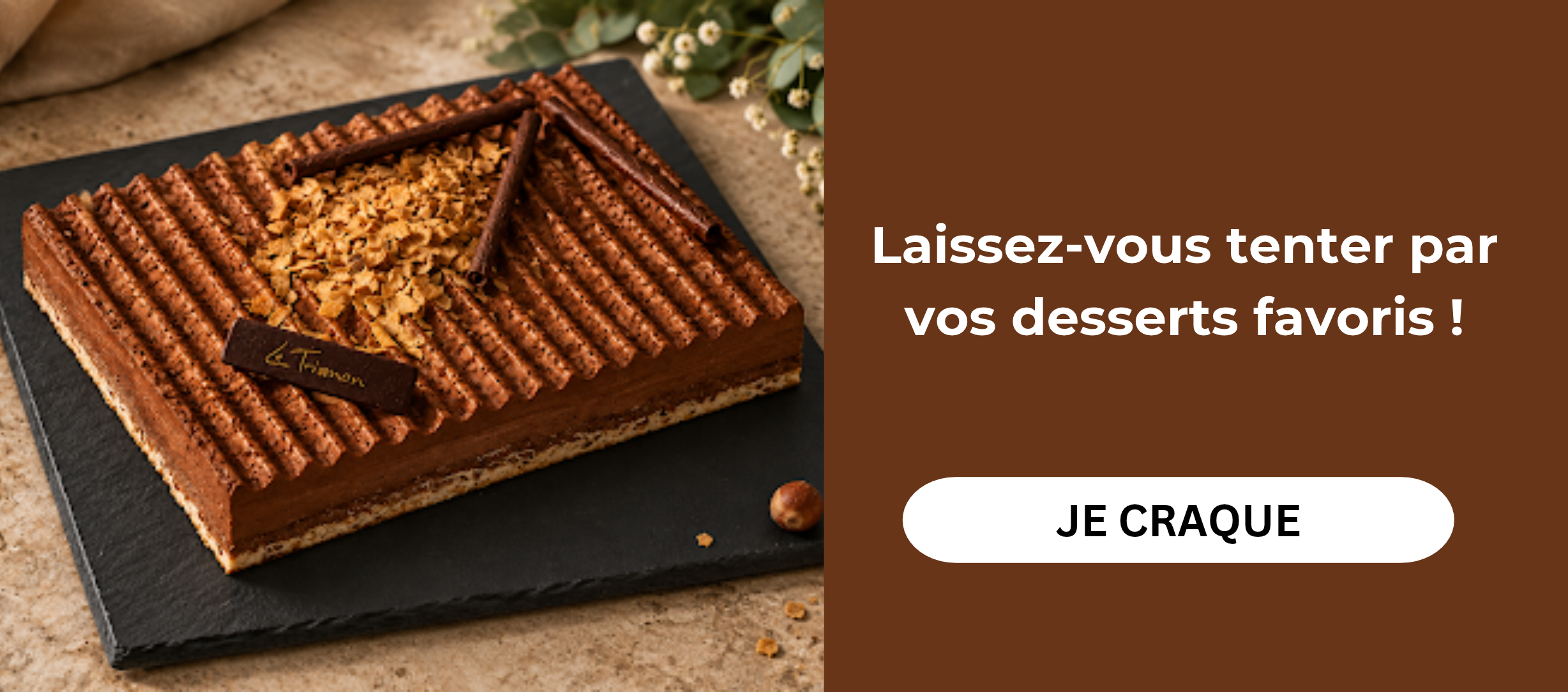 LAISSEZ VOUS TENTER PAR VOS DESSERTS FAVORIS. JE CRAQUE