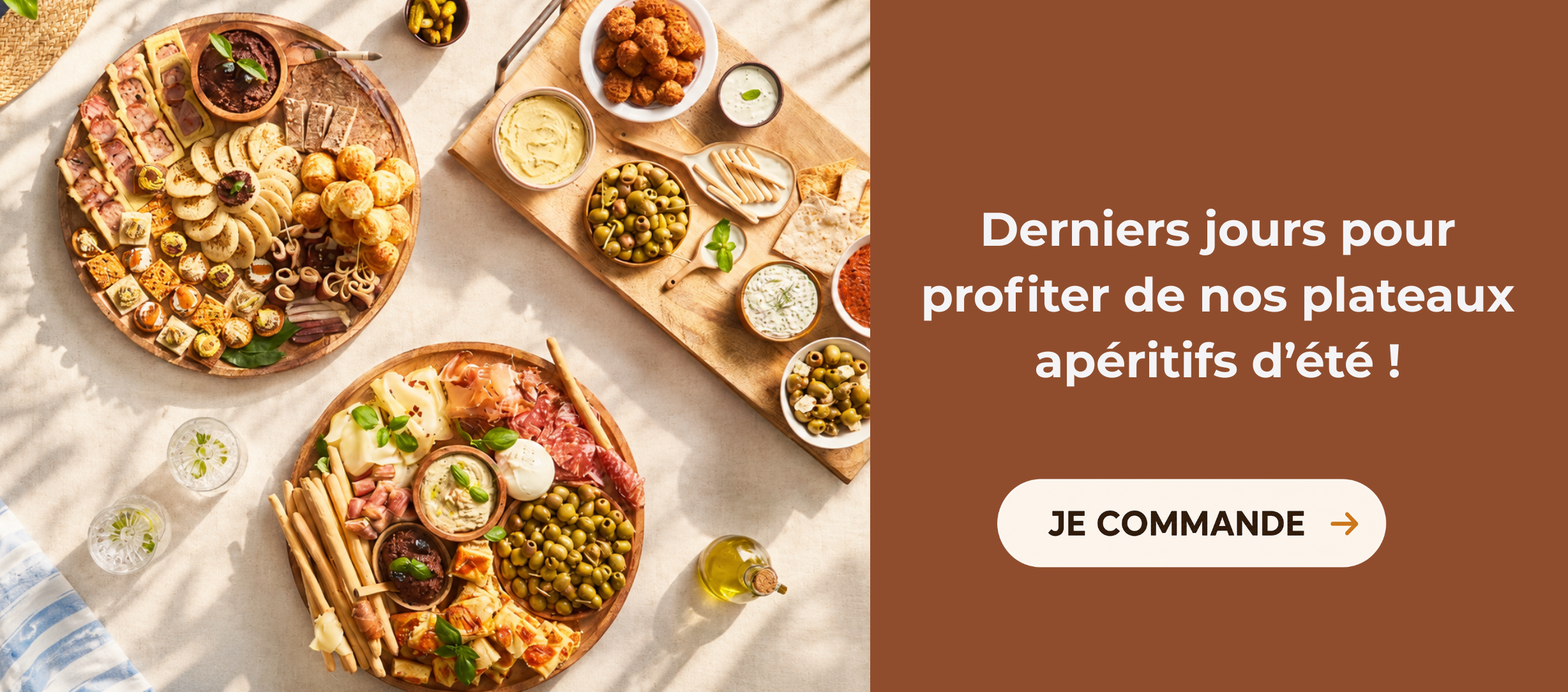 DERNIERS JOURS POUR PROFITER DE NOS PLATEAUX APERITIFS D'ETE. JE COMMANDE