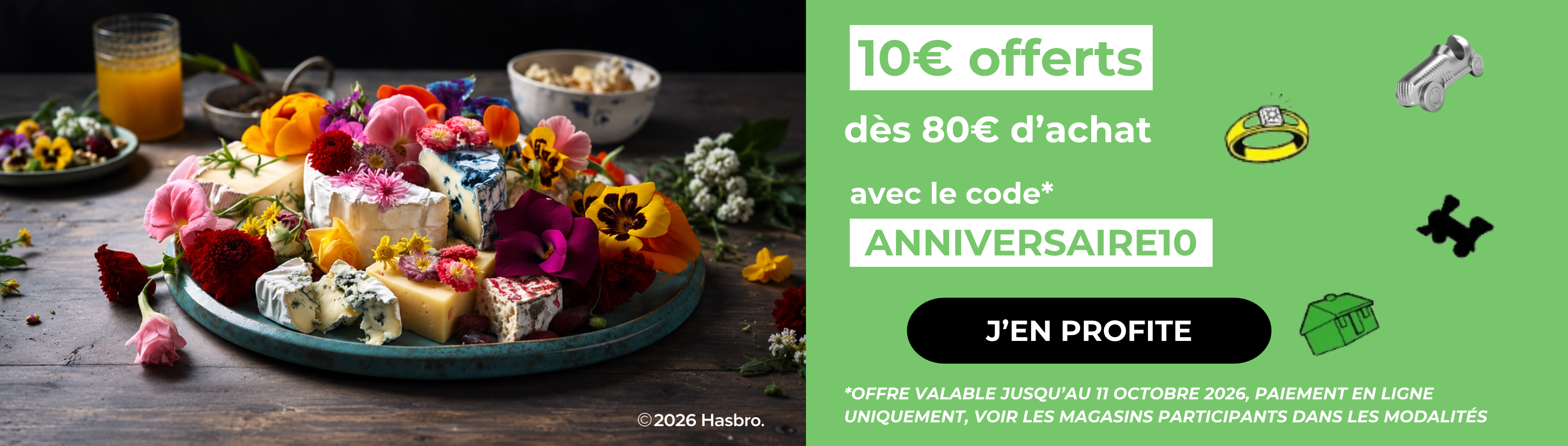 Profitez de 10€ offerts dès 80€ d’achat Avec le code ANNIVERSAIRE10 J’EN PROFITE OFFRE VALABLE JUSQU’AU 11 OCTOBRE  2026, PAIEMENT EN LIGNE UNIQUEMENT, VOIR LES MAGASINS PARTICIPANTS DANS LES MODALITÉS »